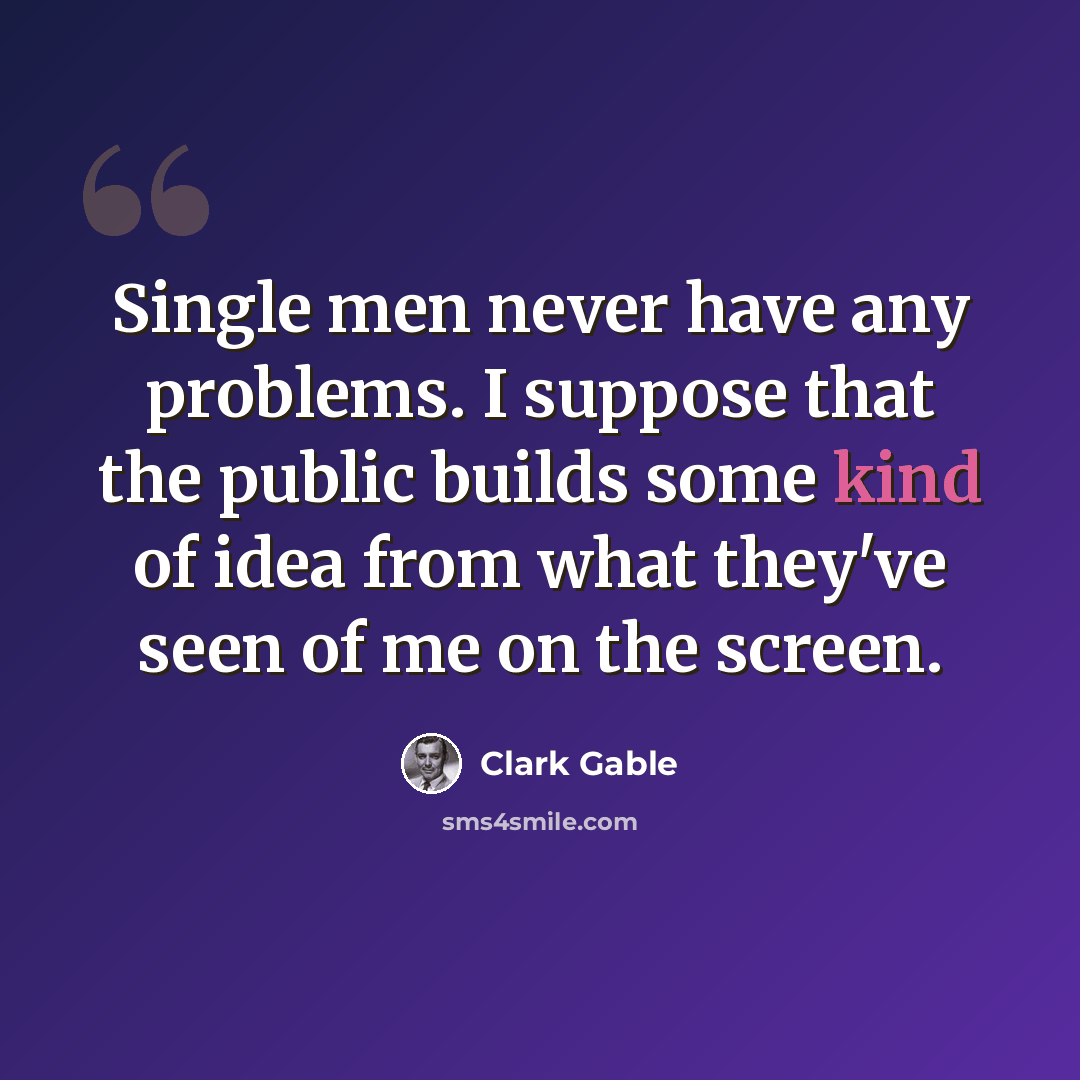 “Single men never have any problems. I suppose that the public builds some kind of idea from what they've seen of me on the screen.” quote by Clark Gable