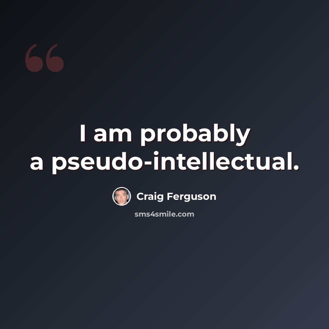 “I am probably a pseudo-intellectual.” quote by Craig Ferguson