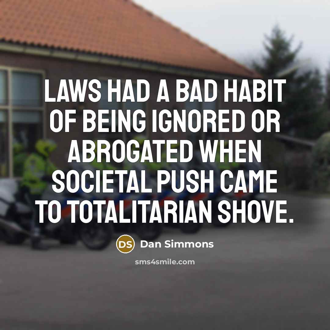 “Laws had a bad habit of being ignored or abrogated when societal push came to totalitarian shove.” quote by Dan Simmons