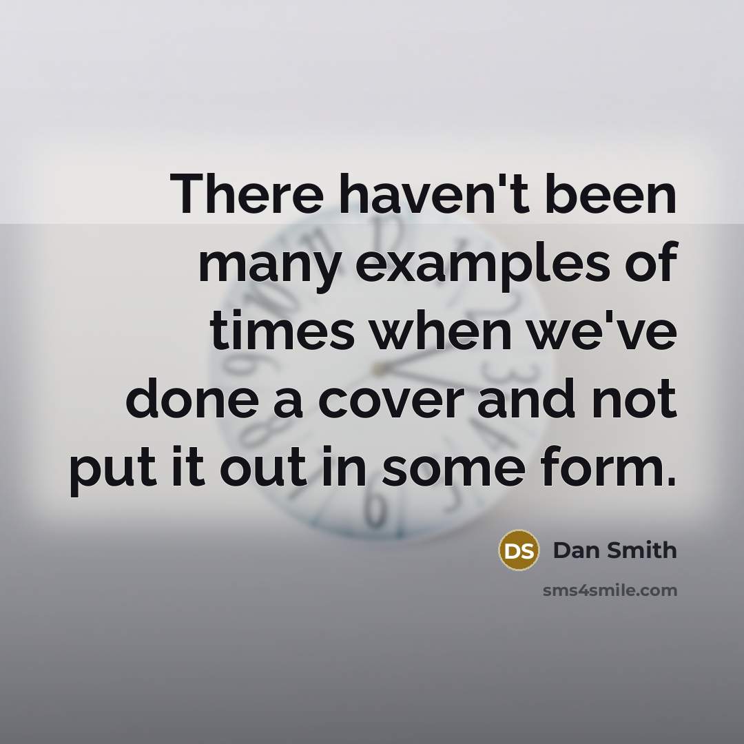 “There haven't been many examples of times when we've done a cover and not put it out in some form.” quote by Dan Smith