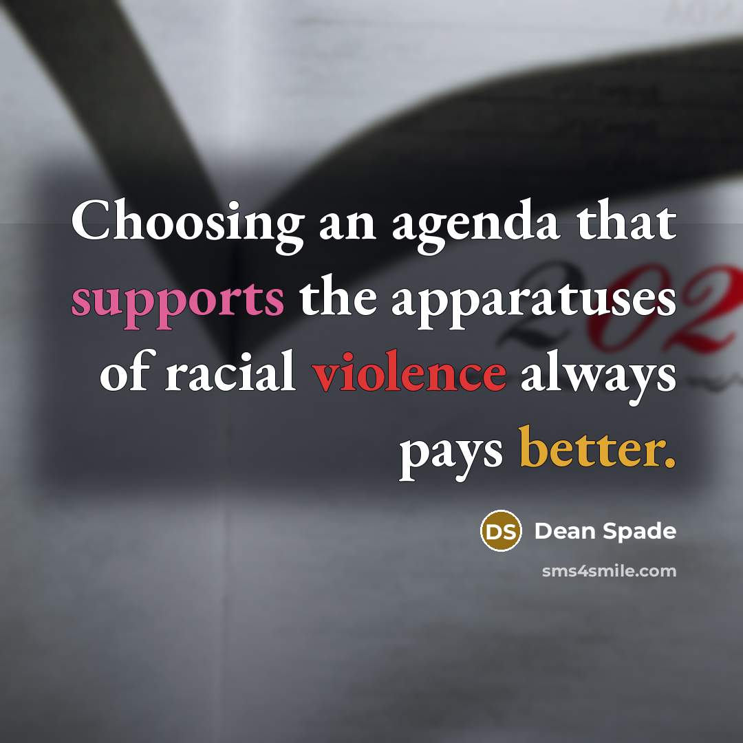 “Choosing an agenda that supports the apparatuses of racial violence always pays better.” quote by Dean Spade