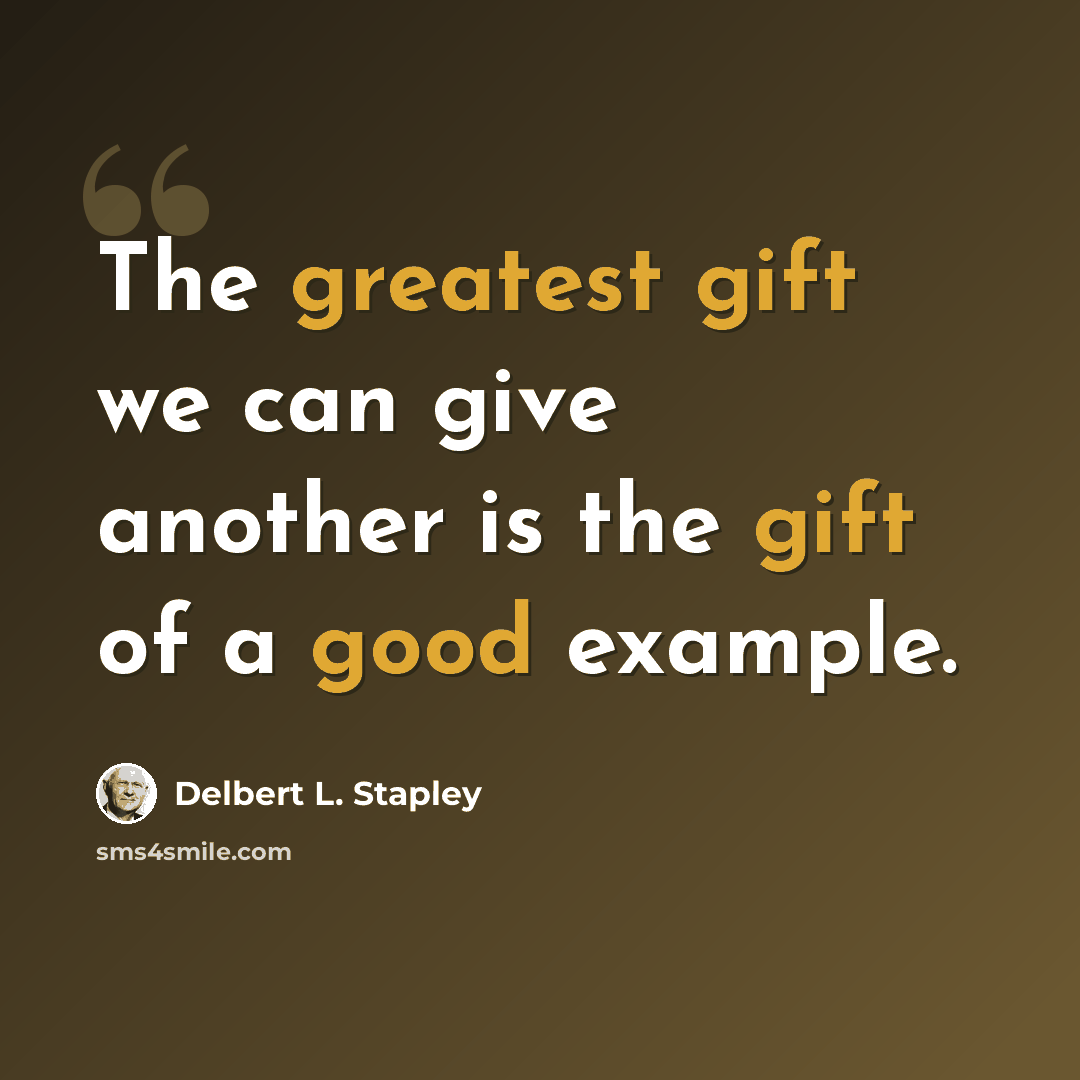 “The greatest gift we can give another is the gift of a good example.” quote by Delbert L. Stapley