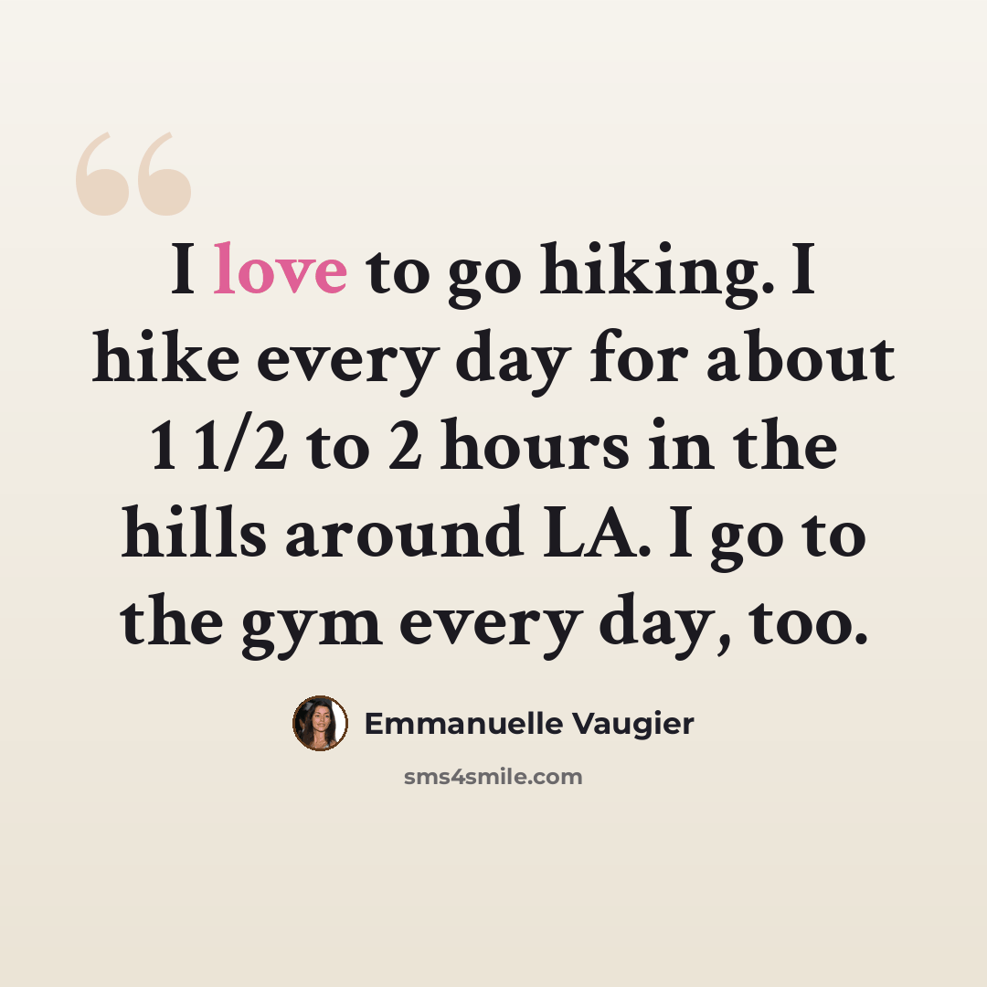 “I love to go hiking. I hike every day for about 1 1/2 to 2 hours in the hills around LA. I go to the gym every day, too.” quote by Emmanuelle Vaugier
