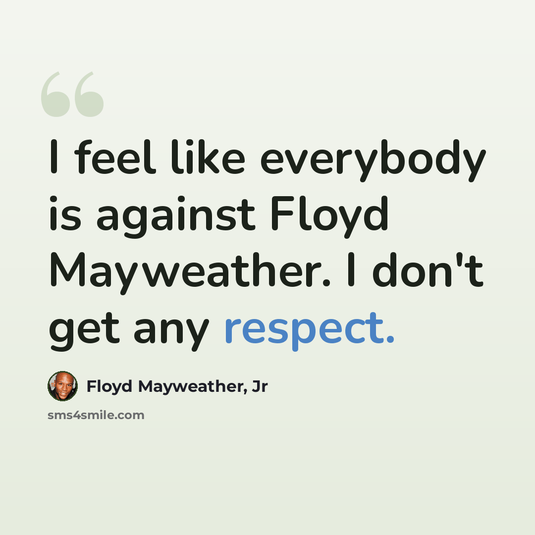 “I feel like everybody is against Floyd Mayweather. I don't get any respect.” quote by Floyd Mayweather, Jr