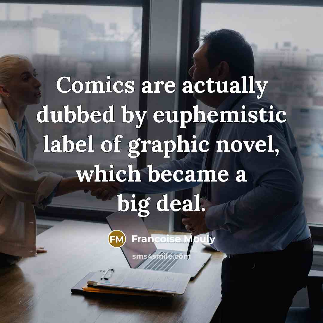 “Comics are actually dubbed by euphemistic label of graphic novel, which became a big deal.” quote by Francoise Mouly