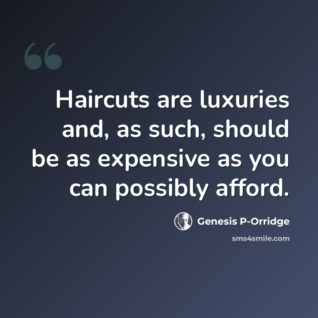 “Haircuts are luxuries and, as such, should be as expensive as you can possibly afford.” quote by Genesis P-Orridge