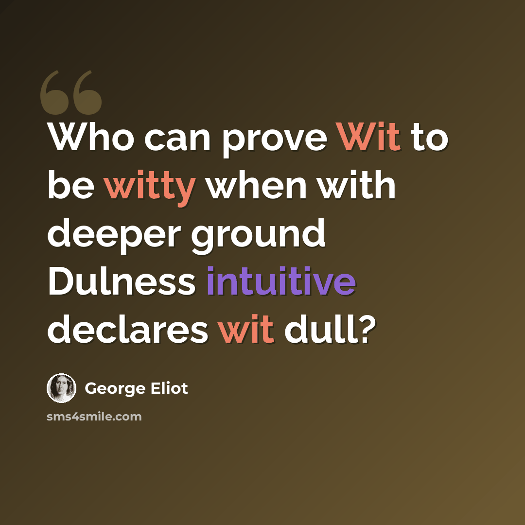 “Who can prove Wit to be witty when with deeper ground Dulness intuitive declares wit dull?” quote by George Eliot