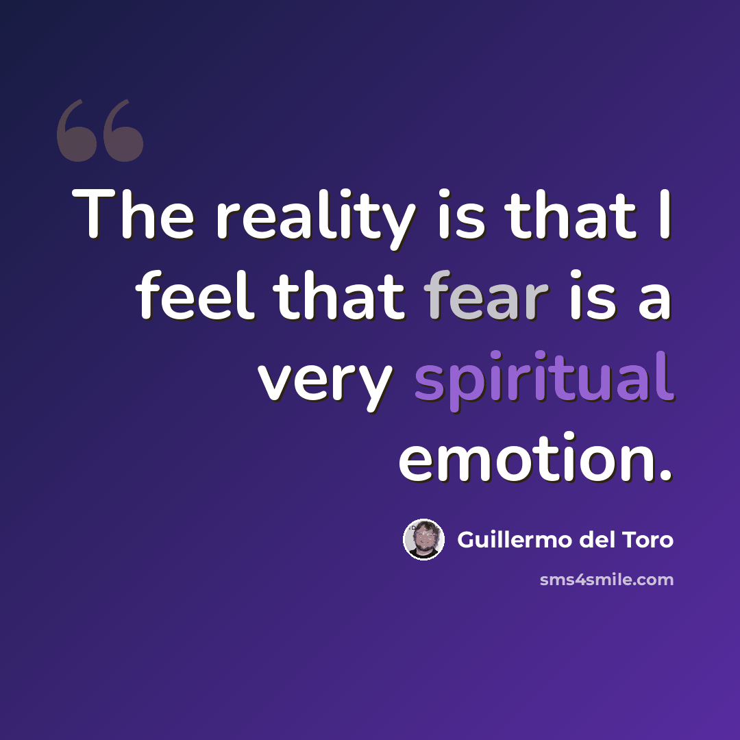 “The reality is that I feel that fear is a very spiritual emotion.” quote by Guillermo del Toro