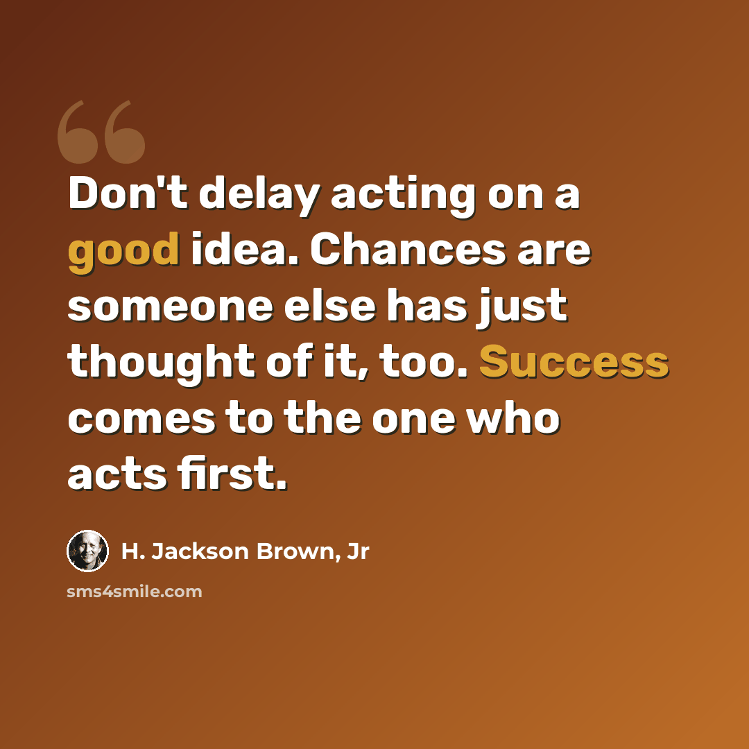 “Don't delay acting on a good idea. Chances are someone else has just thought of it, too. Success comes to the one who acts first.” quote by H. Jackson Brown, Jr