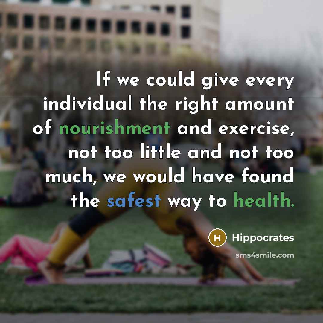 “If we could give every individual the right amount of nourishment and exercise, not too little and not too much, we would have found the safest way to health.” quote by Hippocrates