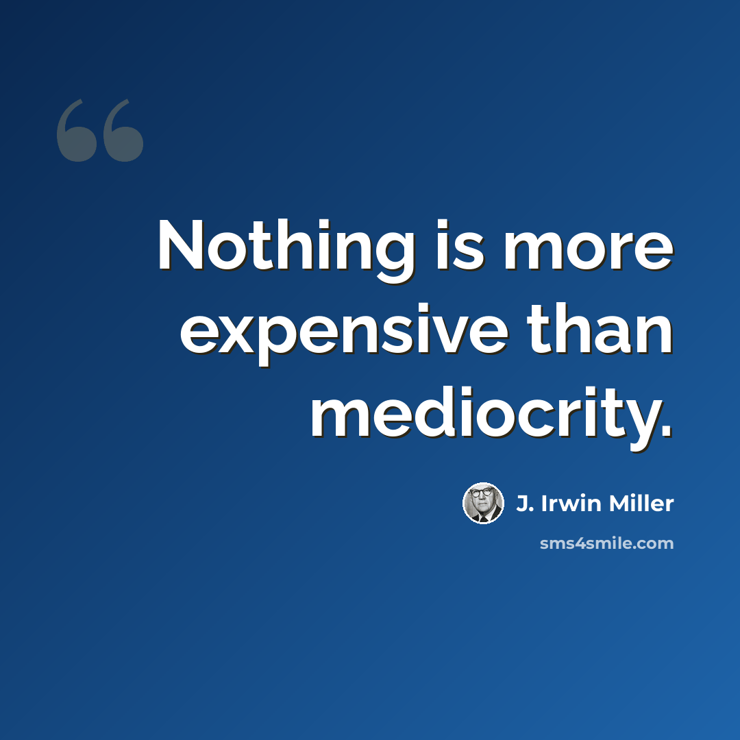 “Nothing is more expensive than mediocrity.” quote by J. Irwin Miller