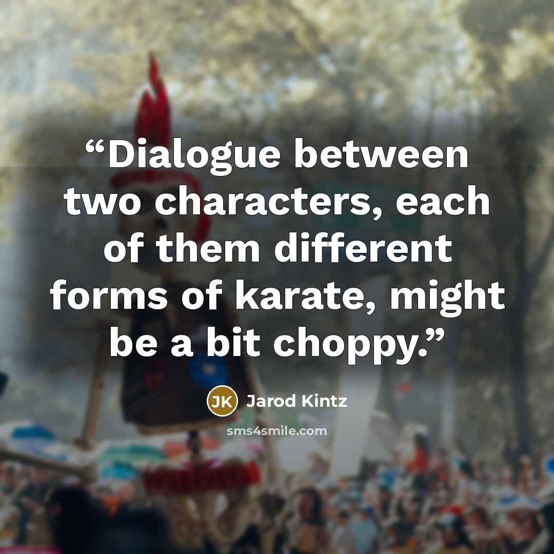“Dialogue between two characters, each of them different forms of karate, might be a bit choppy.” quote by Jarod Kintz