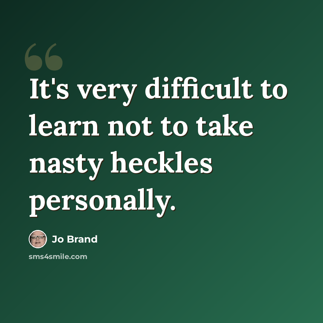 “It's very difficult to learn not to take nasty heckles personally.” quote by Jo Brand