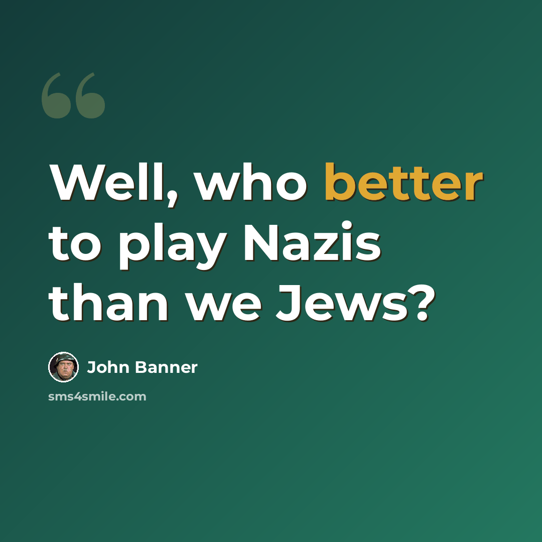 “Well, who better to play Nazis than we Jews?” quote by John Banner