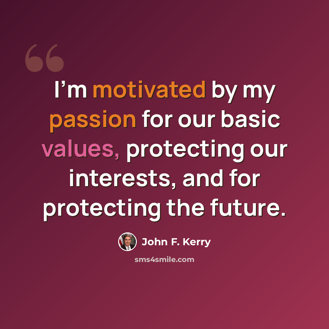 “I'm motivated by my passion for our basic values, protecting our interests, and for protecting the future.” quote by John F. Kerry