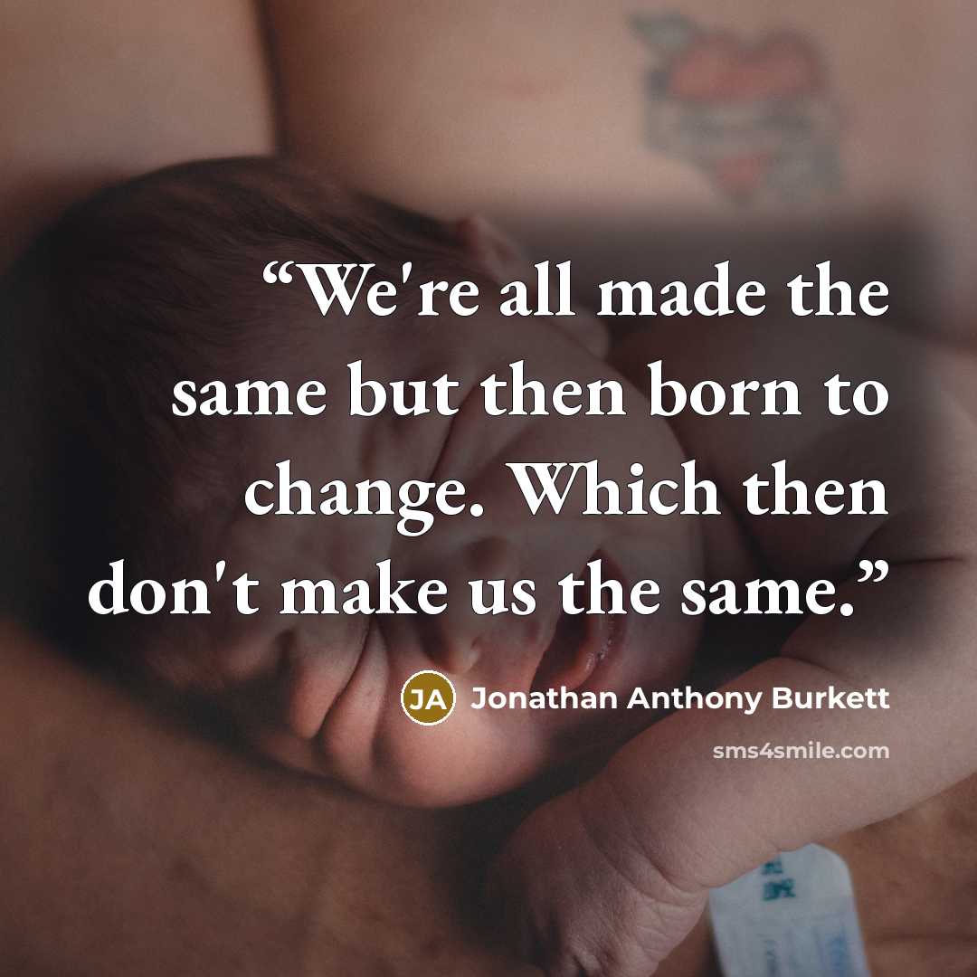 “We're all made the same but then born to change. Which then don't make us the same.” quote by Jonathan Anthony Burkett