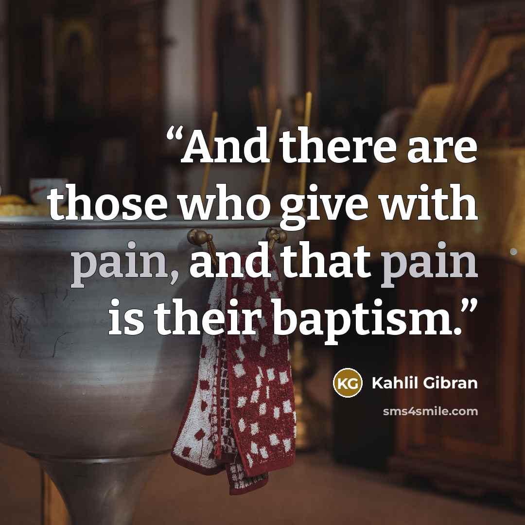 “And there are those who give with pain, and that pain is their baptism.” quote by Kahlil Gibran