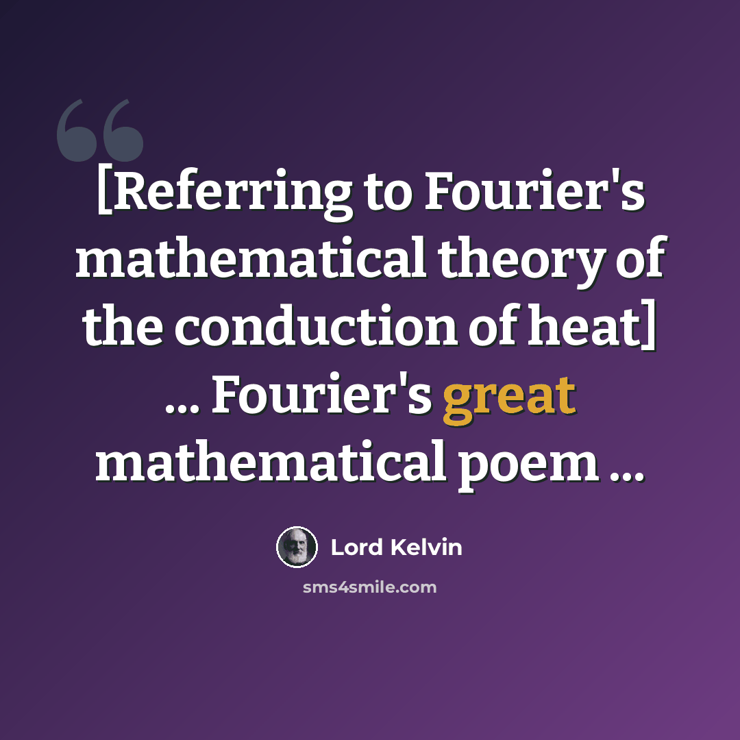 “[Referring to Fourier's mathematical theory of the conduction of heat] ... Fourier's great mathematical poem ...” quote by Lord Kelvin