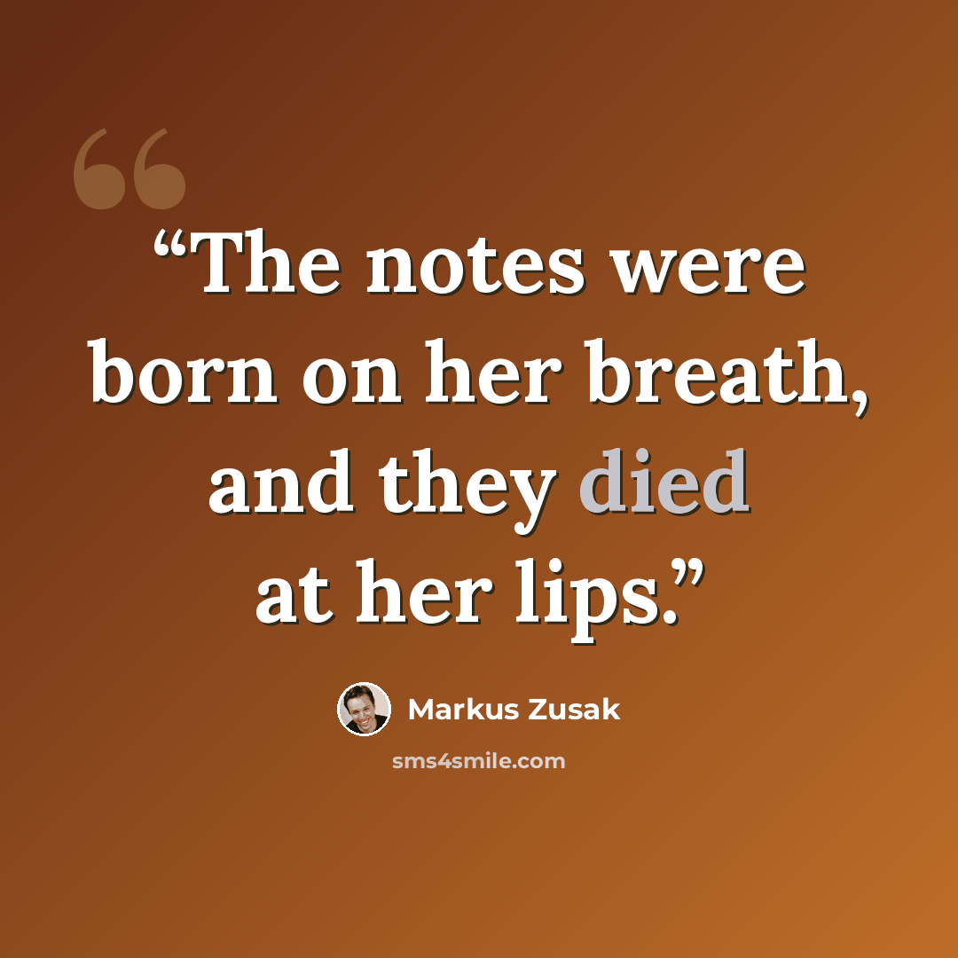 “The notes were born on her breath, and they died at her lips.” quote by Markus Zusak
