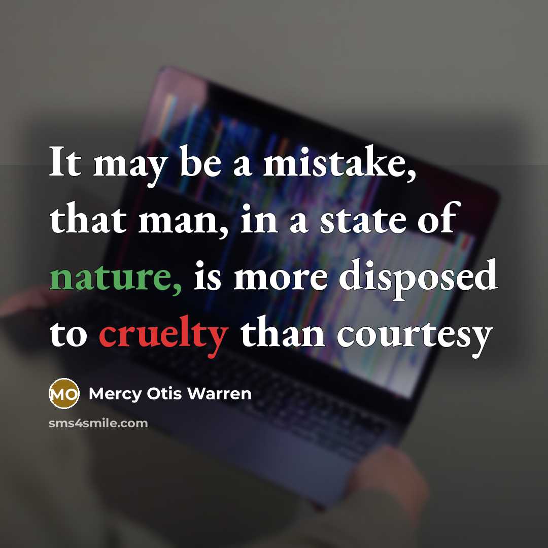 “It may be a mistake, that man, in a state of nature, is more disposed to cruelty than courtesy” quote by Mercy Otis Warren
