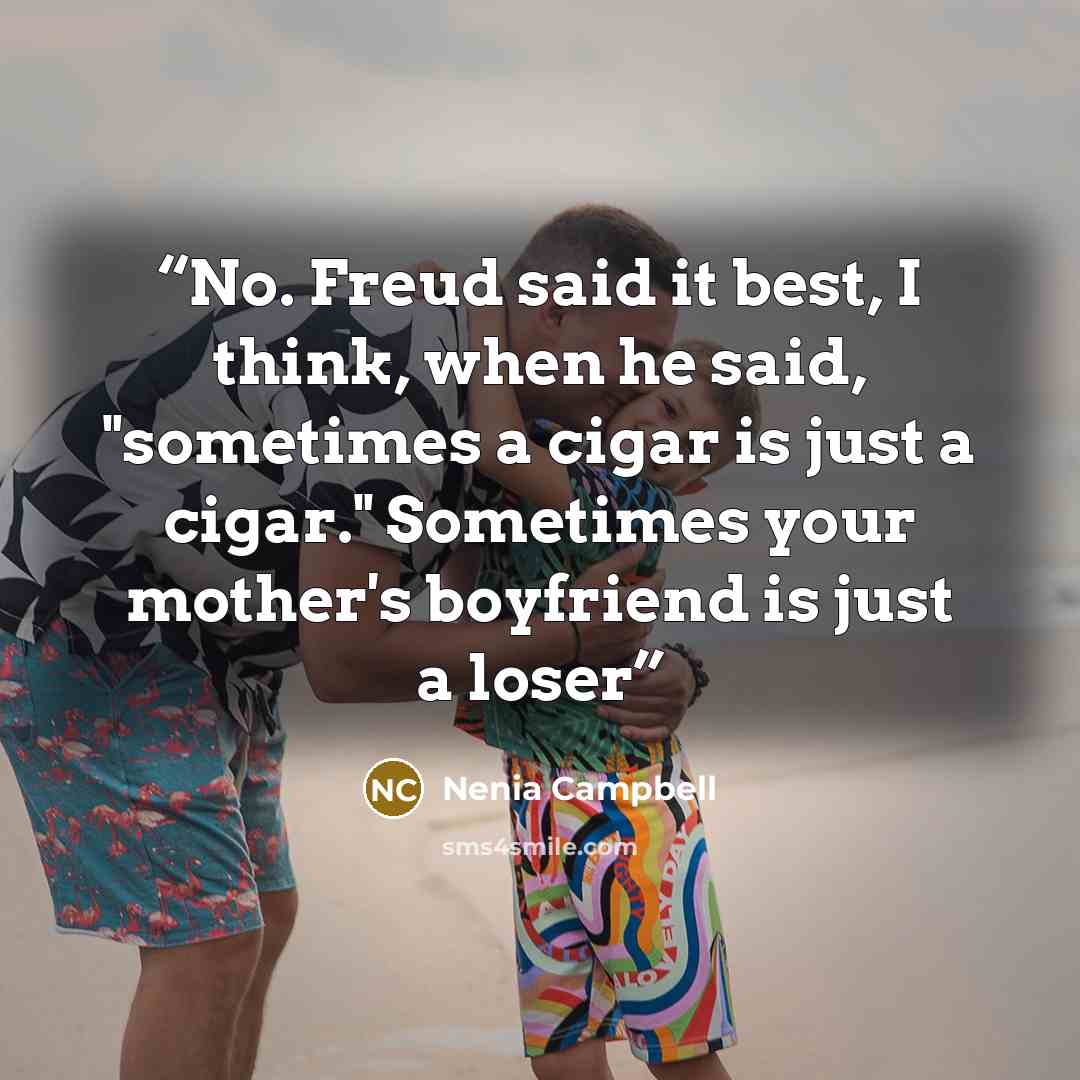 “No. Freud said it best, I think, when he said, "sometimes a cigar is just a cigar." Sometimes your mother's boyfriend is just a loser” quote by Nenia Campbell