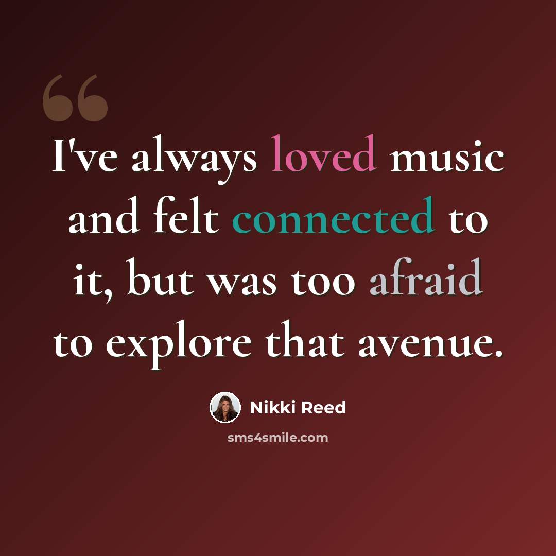 “I've always loved music and felt connected to it, but was too afraid to explore that avenue.” quote by Nikki Reed