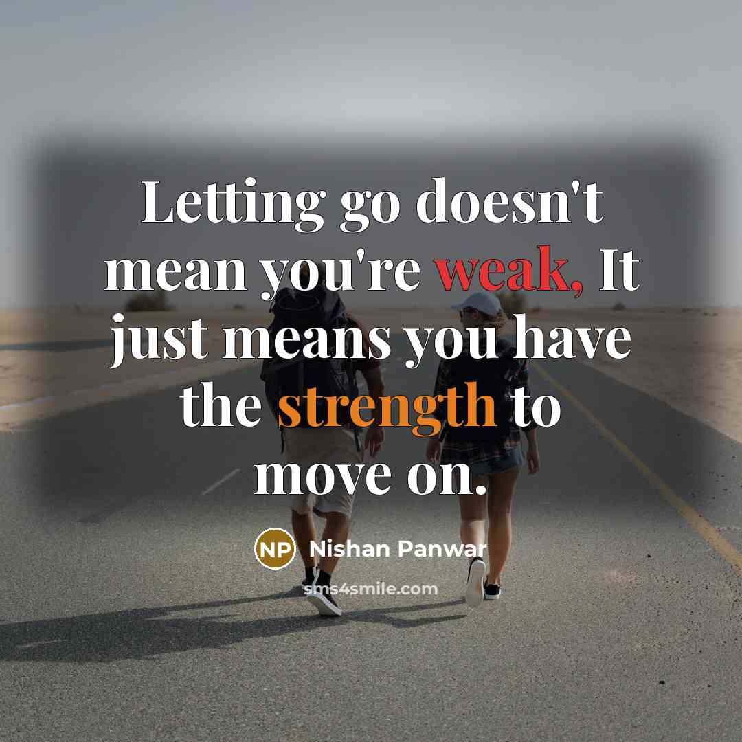 “Letting go doesn't mean you're weak, It just means you have the strength to move on.” quote by Nishan Panwar