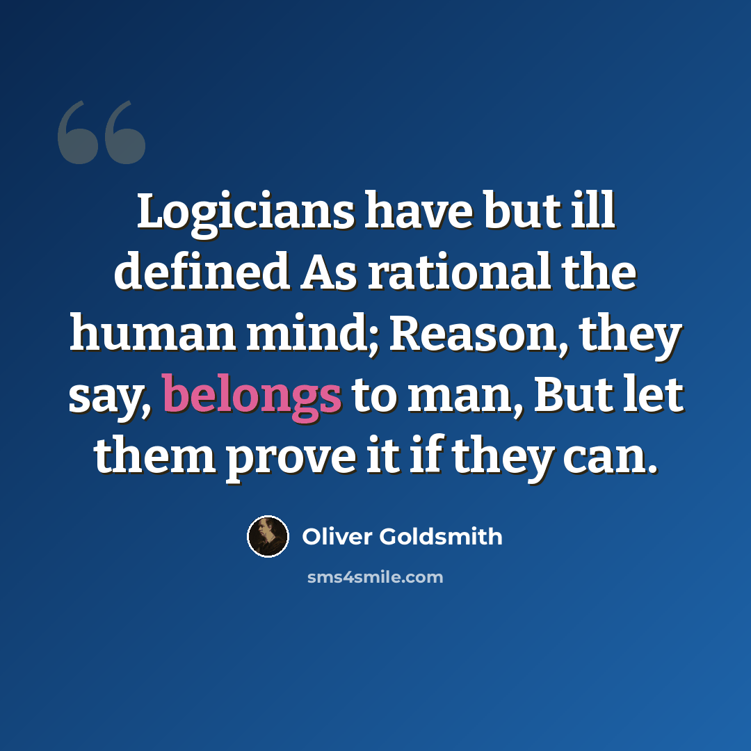 “Logicians have but ill defined As rational the human mind; Reason, they say, belongs to man, But let them prove it if they can.” quote by Oliver Goldsmith