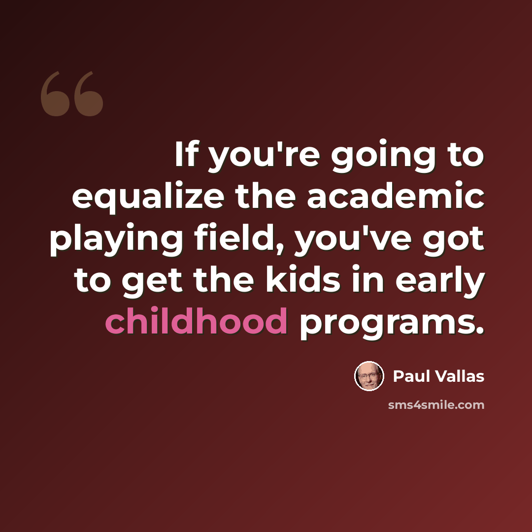 “If you're going to equalize the academic playing field, you've got to get the kids in early childhood programs.” quote by Paul Vallas