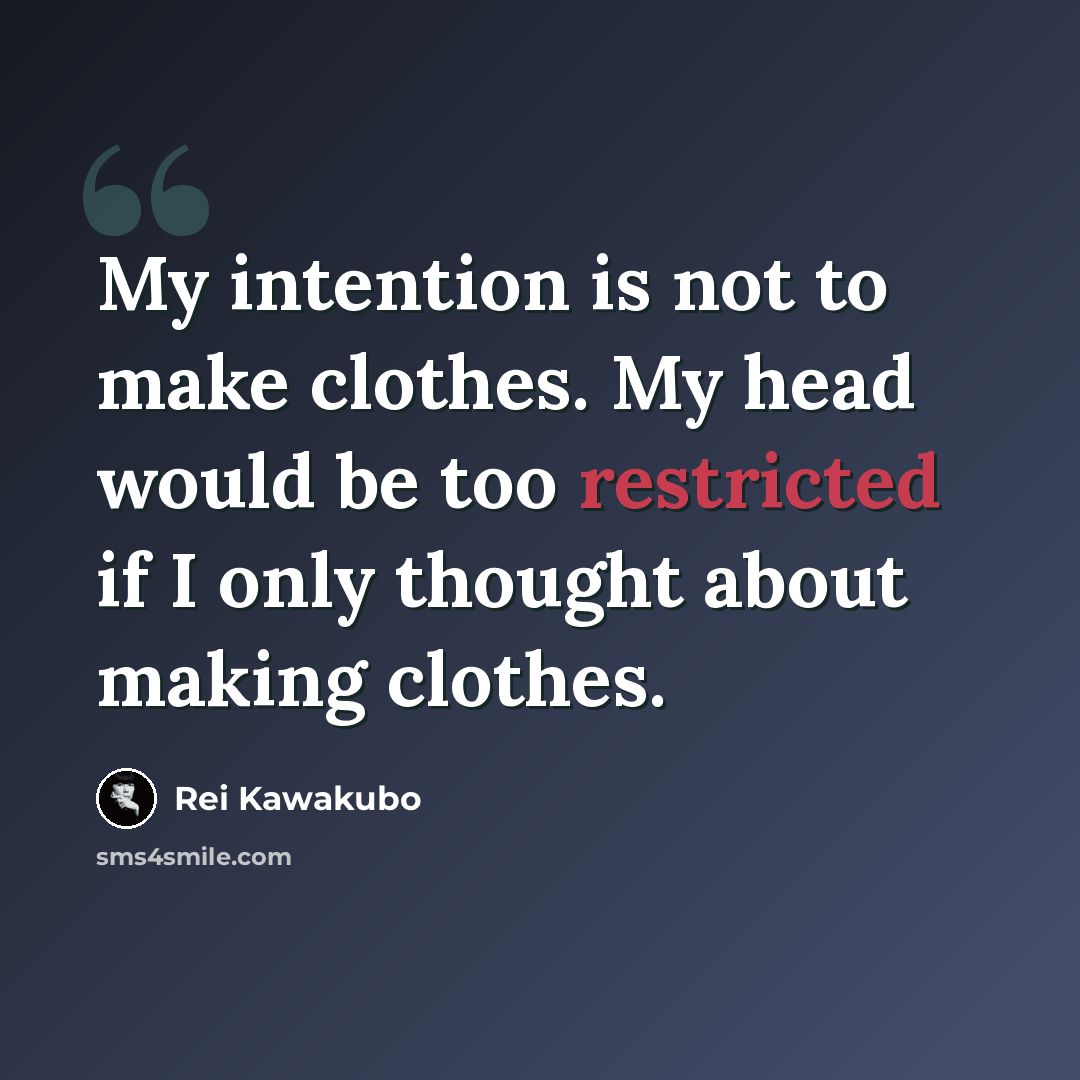 “My intention is not to make clothes. My head would be too restricted if I only thought about making clothes.” quote by Rei Kawakubo