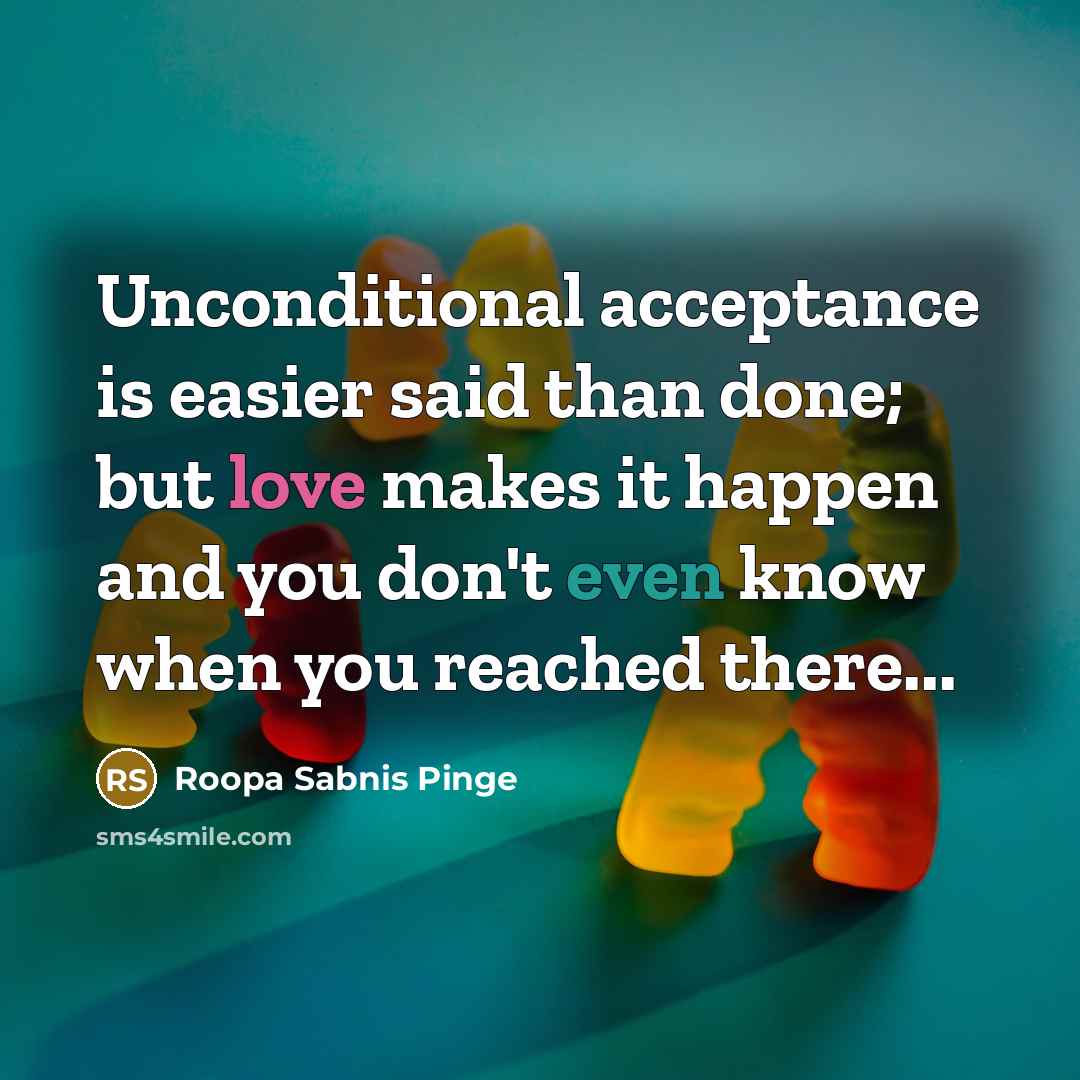 “Unconditional acceptance is easier said than done; but love makes it happen and you don't even know when you reached there...” quote by Roopa Sabnis Pinge