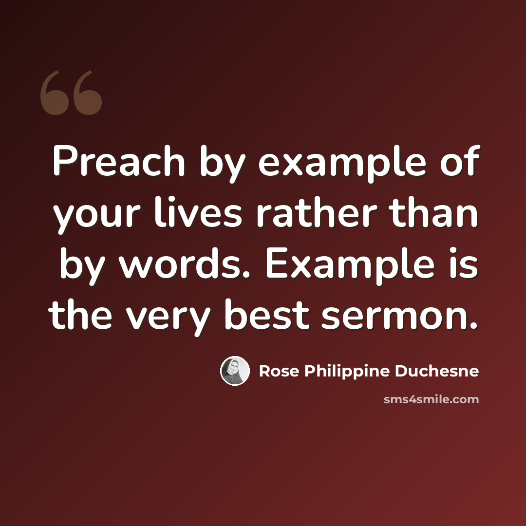 “Preach by example of your lives rather than by words. Example is the very best sermon.” quote by Rose Philippine Duchesne
