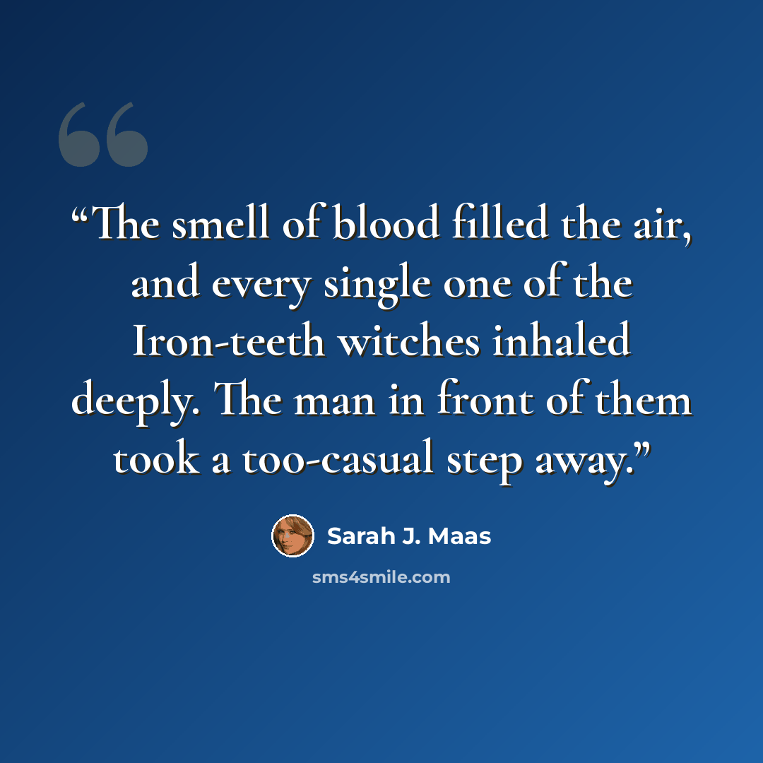 “The smell of blood filled the air, and every single one of the Iron-teeth witches inhaled deeply. The man in front of them took a too-casual step away.” quote by Sarah J. Maas