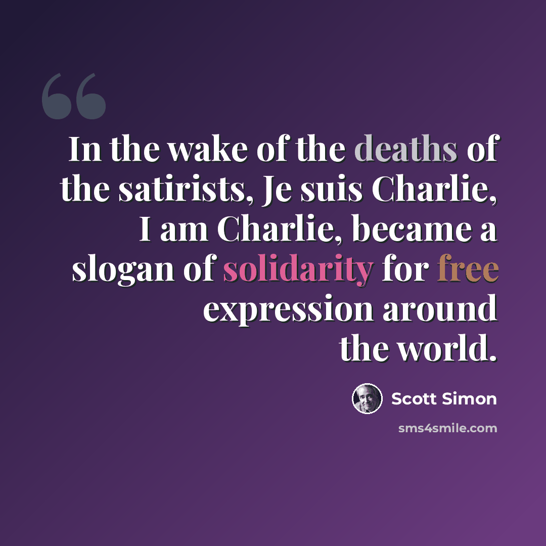 “In the wake of the deaths of the satirists, Je suis Charlie, I am Charlie, became a slogan of solidarity for free expression around the world.” quote by Scott Simon