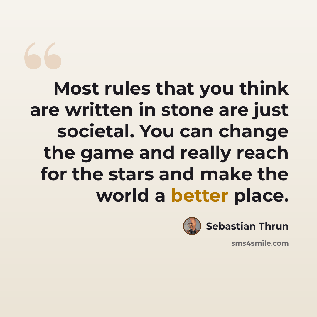 “Most rules that you think are written in stone are just societal. You can change the game and really reach for the stars and make the world a better place.” quote by Sebastian Thrun