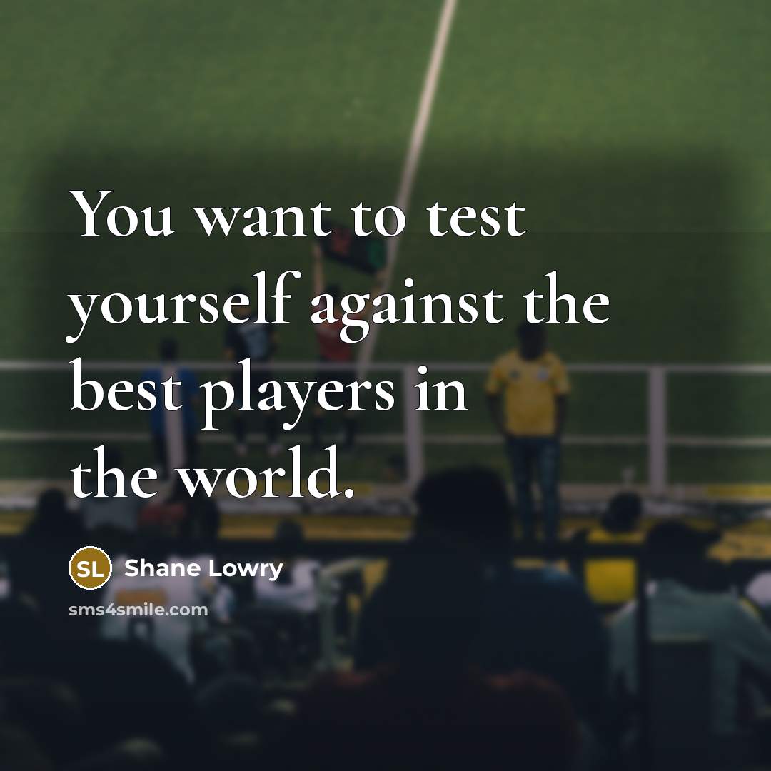 “You want to test yourself against the best players in the world.” quote by Shane Lowry