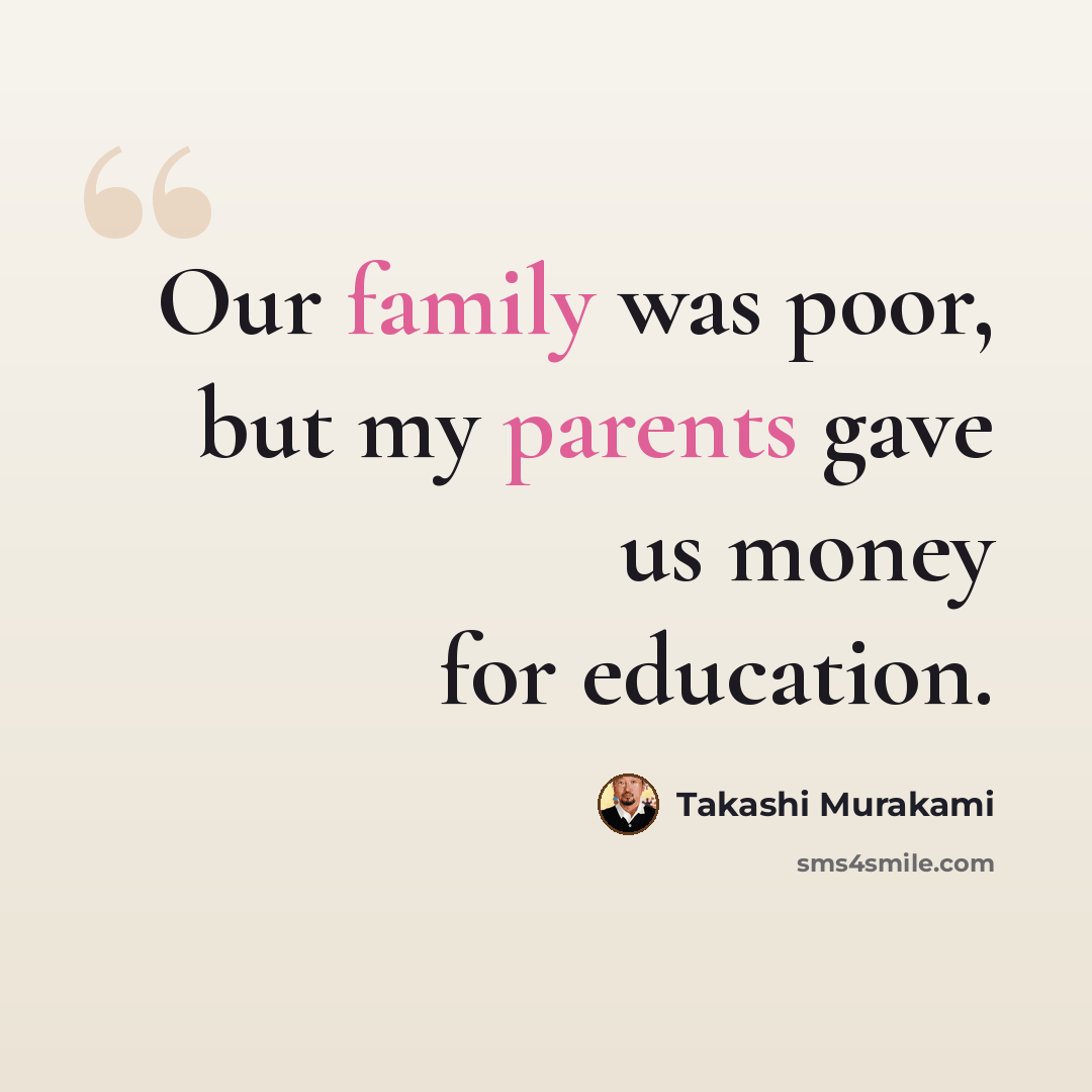 “Our family was poor, but my parents gave us money for education.” quote by Takashi Murakami