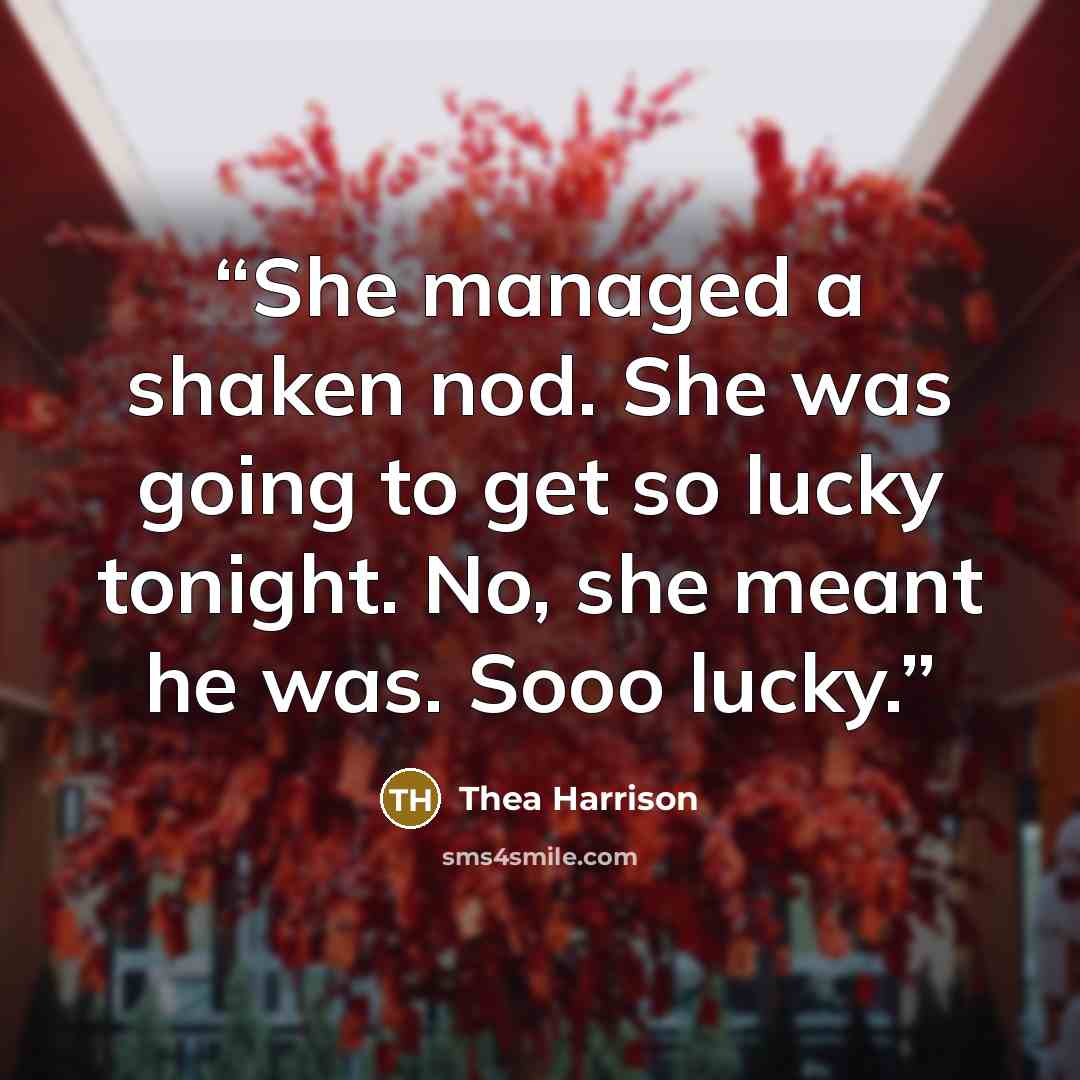 “She managed a shaken nod. She was going to get so lucky tonight. No, she meant he was. Sooo lucky.” quote by Thea Harrison