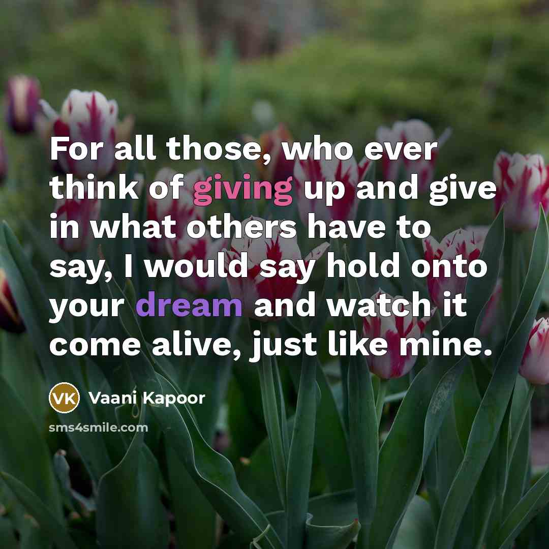 “For all those, who ever think of giving up and give in what others have to say, I would say hold onto your dream and watch it come alive, just like mine.” quote by Vaani Kapoor
