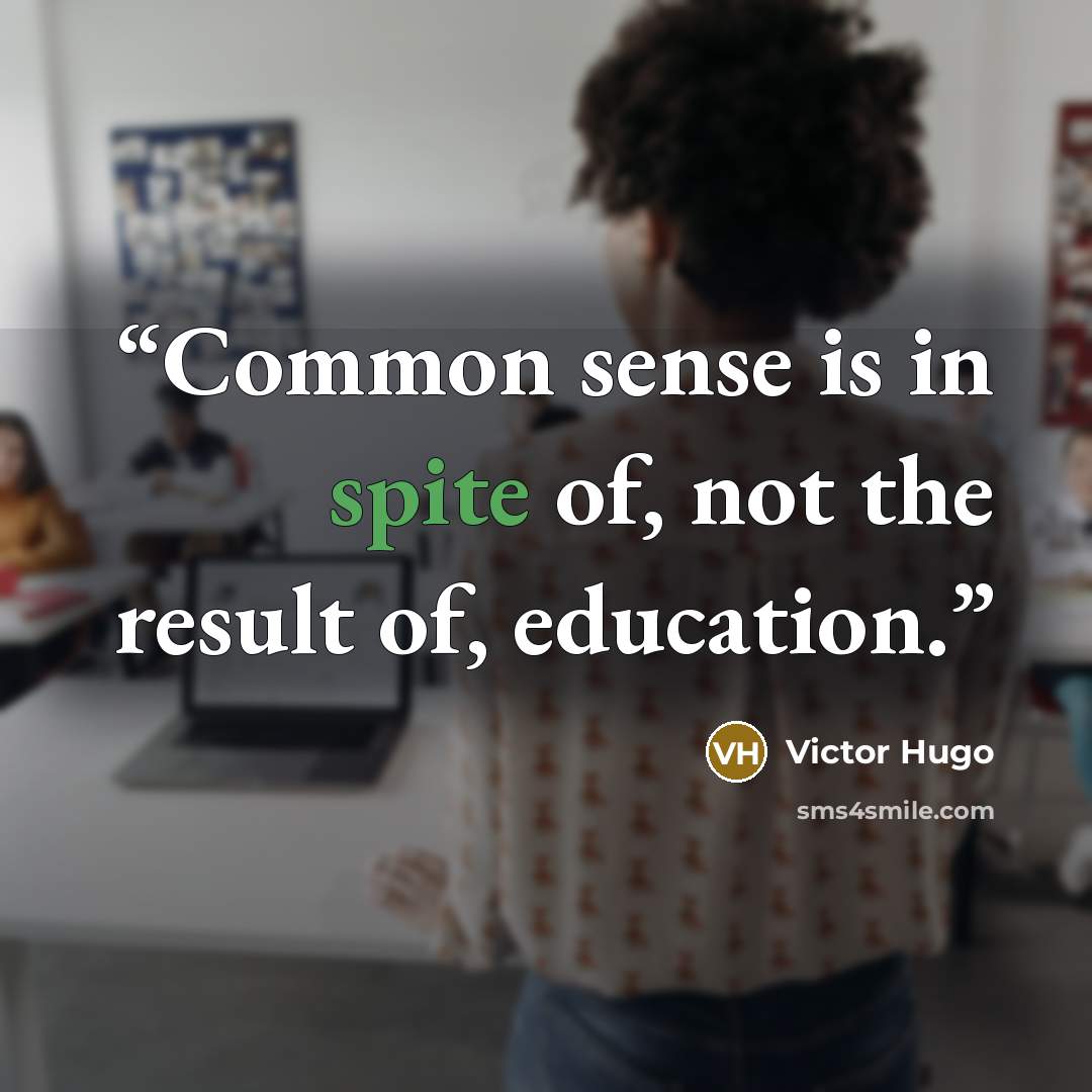“Common sense is in spite of, not the result of, education.” quote by Victor Hugo