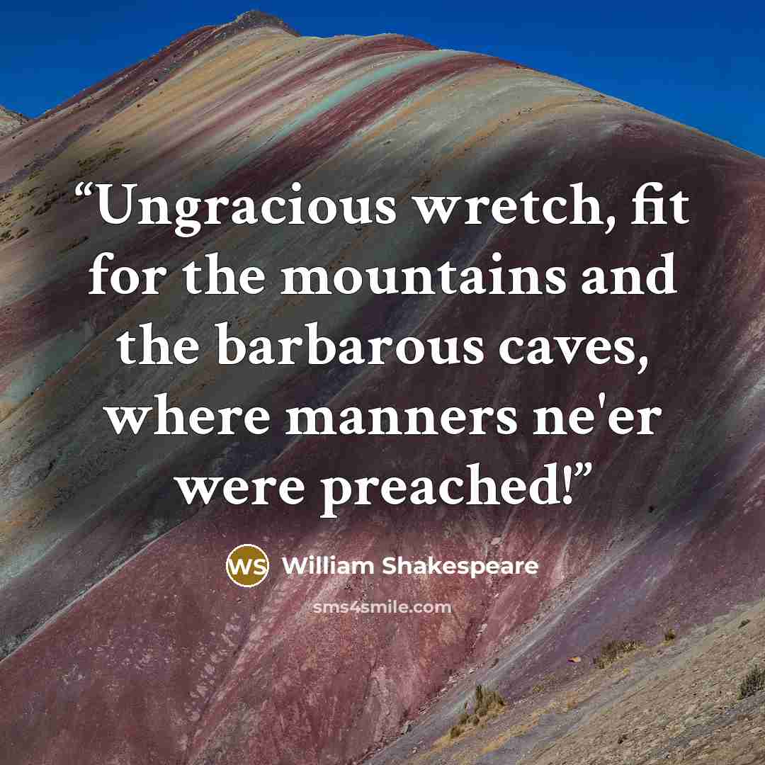 “Ungracious wretch, fit for the mountains and the barbarous caves, where manners ne'er were preached!” quote by William Shakespeare