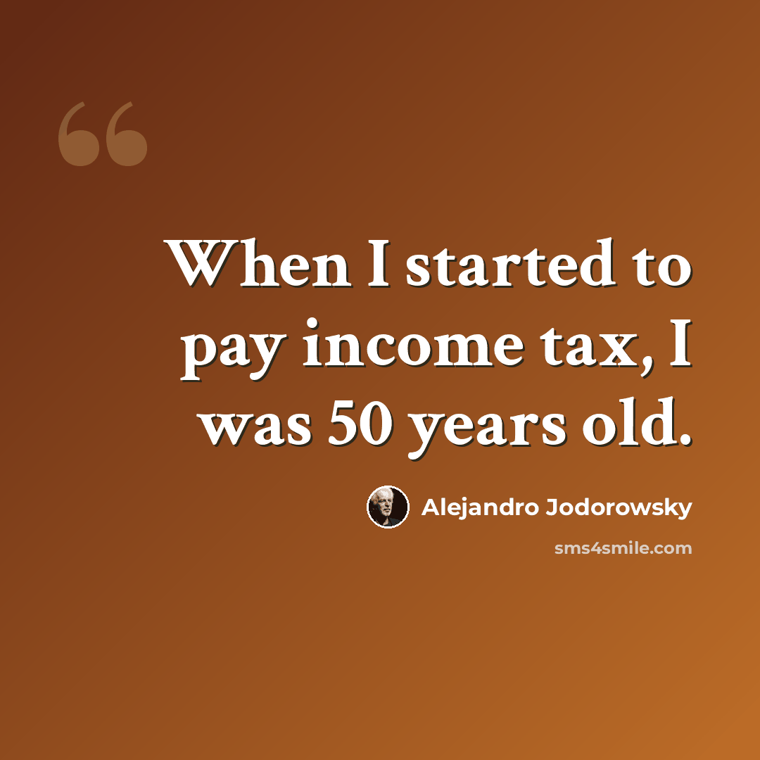 “When I started to pay income tax, I was 50 years old.” quote by Alejandro Jodorowsky