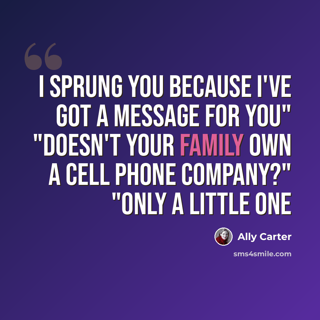 “I sprung you because I've got a message for you" "doesn't your family own a cell phone company?" "only a little one” quote by Ally Carter