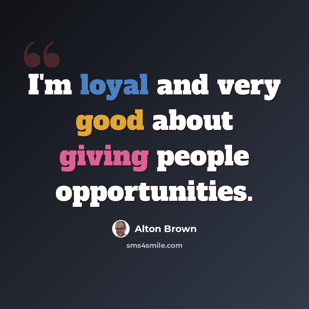 “I'm loyal and very good about giving people opportunities.” quote by Alton Brown