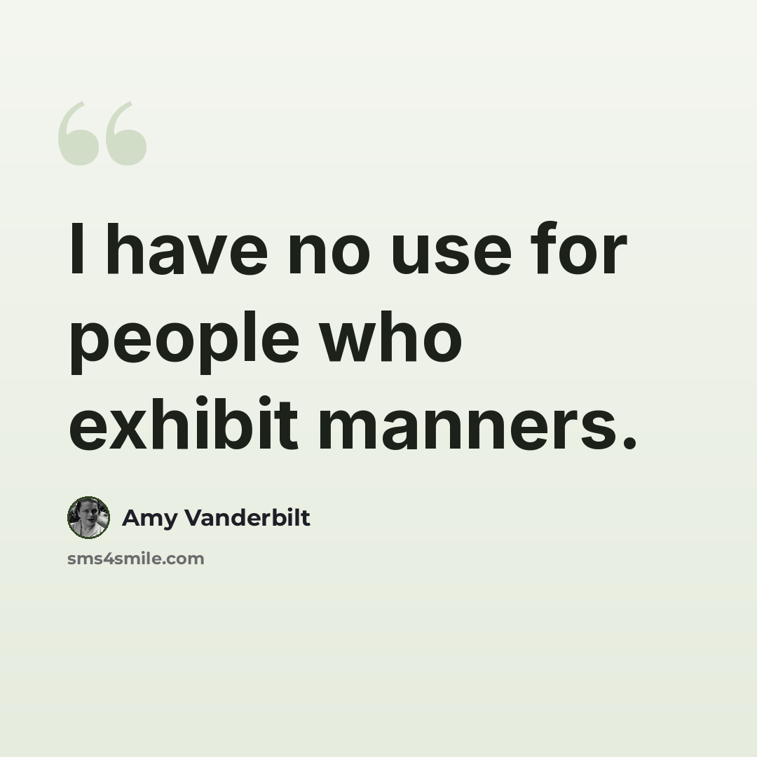 “I have no use for people who exhibit manners.” quote by Amy Vanderbilt
