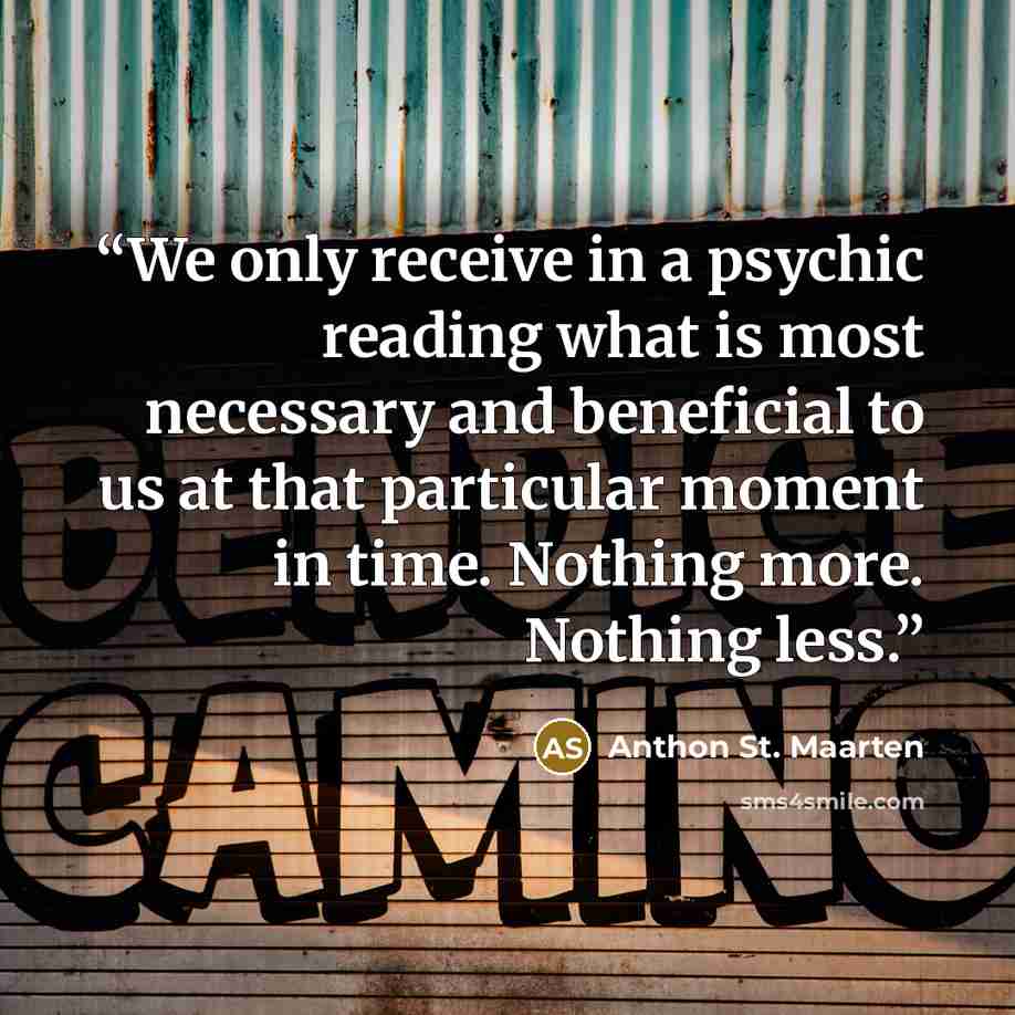 “We only receive in a psychic reading what is most necessary and beneficial to us at that particular moment in time. Nothing more. Nothing less.” quote by Anthon St. Maarten