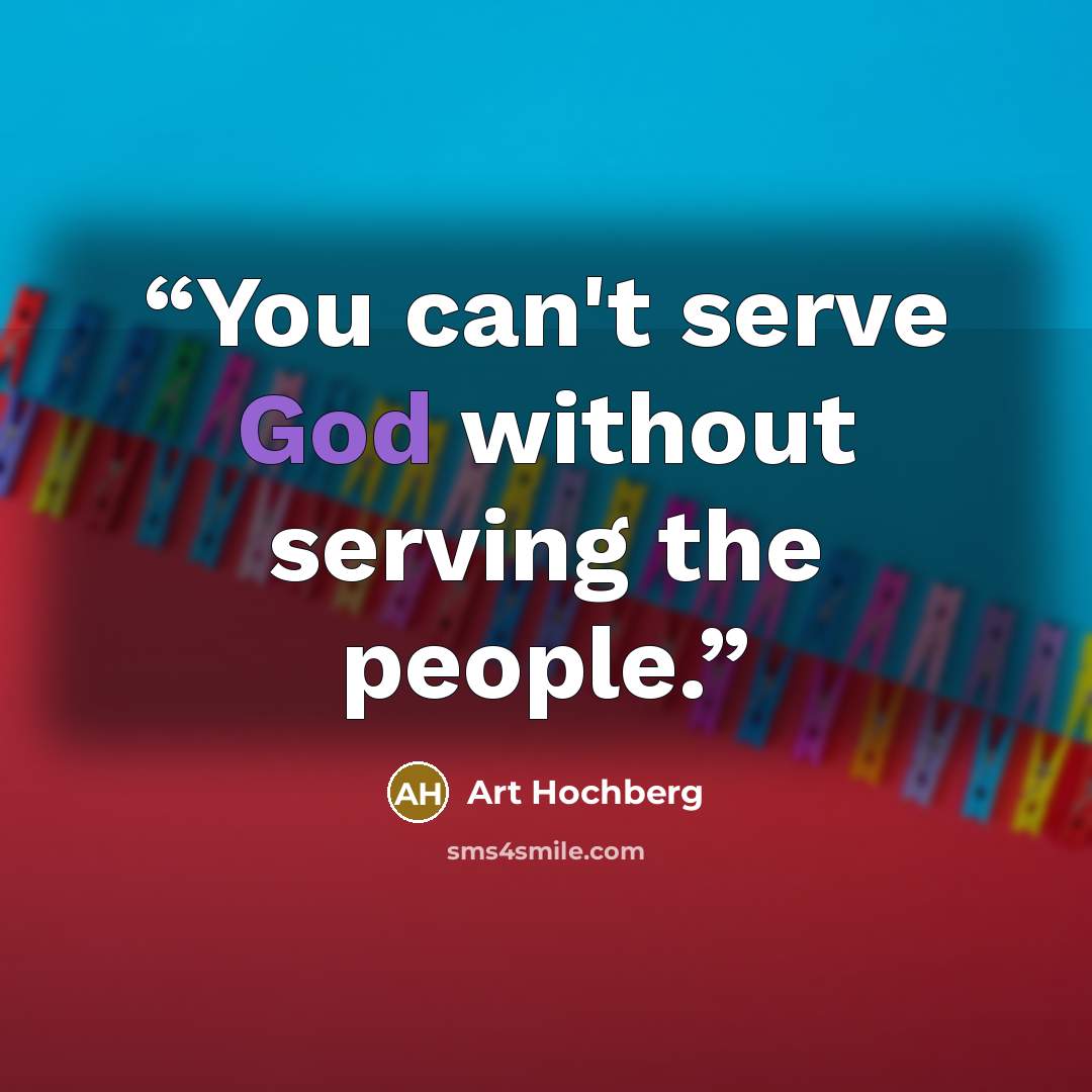 “You can't serve God without serving the people.” quote by Art Hochberg