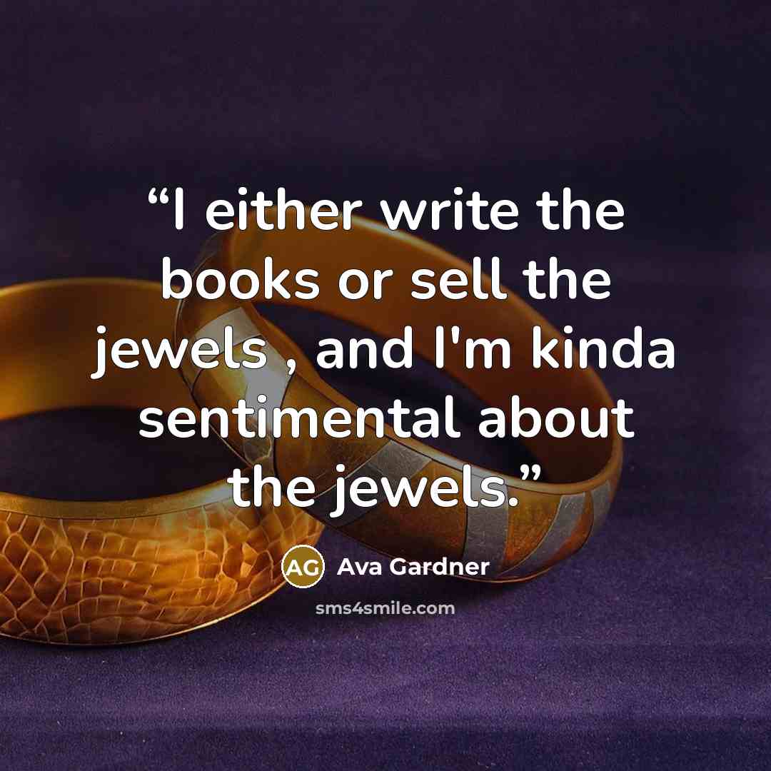 “I either write the books or sell the jewels , and I'm kinda sentimental about the jewels.” quote by Ava Gardner