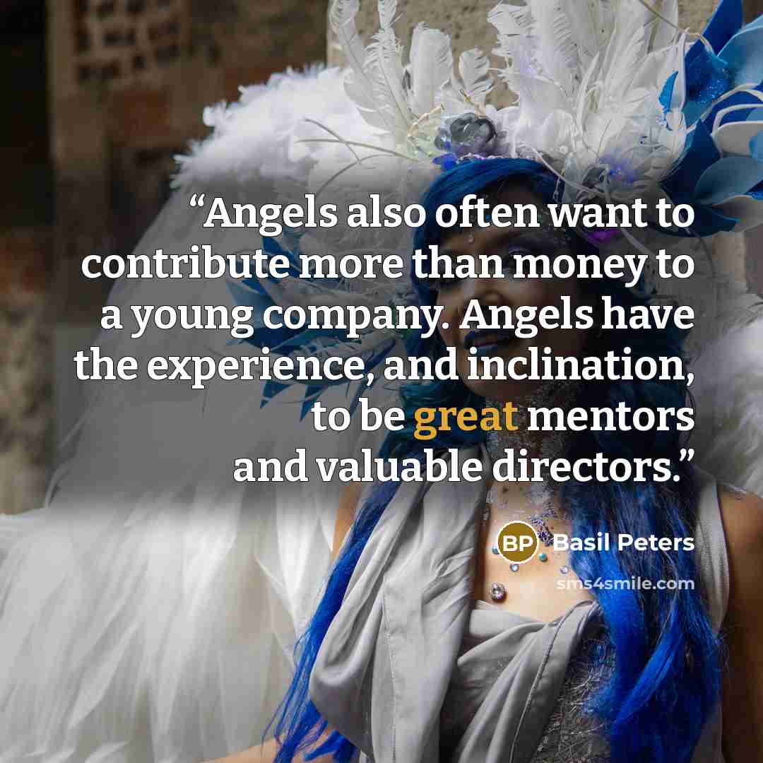 “Angels also often want to contribute more than money to a young company. Angels have the experience, and inclination, to be great mentors and valuable directors.” quote by Basil Peters