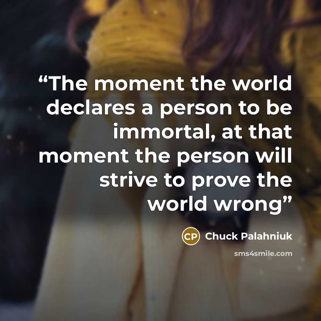 “The moment the world declares a person to be immortal, at that moment the person will strive to prove the world wrong” quote by Chuck Palahniuk